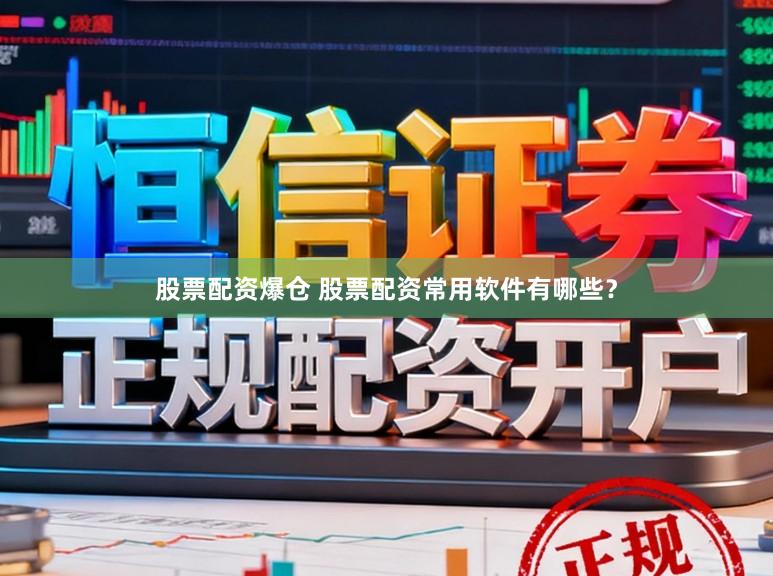 股票配资爆仓 股票配资常用软件有哪些？