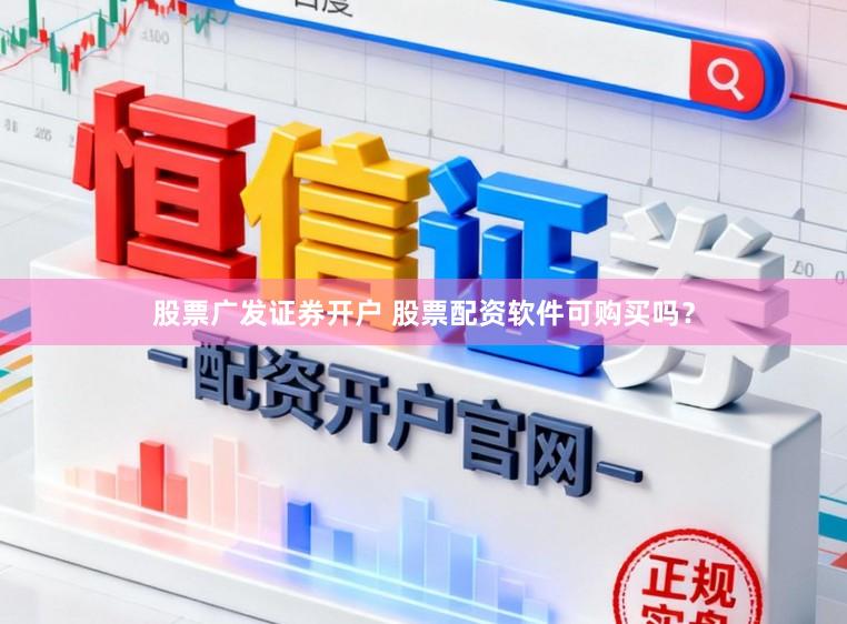 股票广发证券开户 股票配资软件可购买吗？