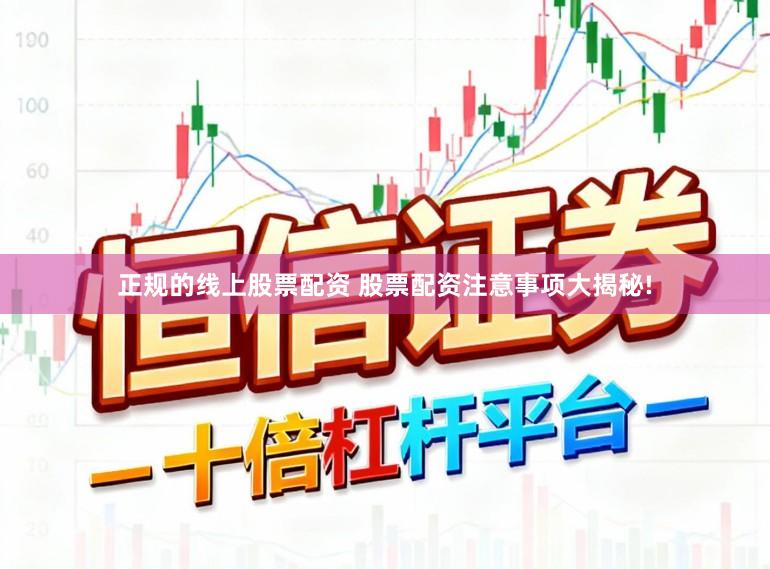 正规的线上股票配资 股票配资注意事项大揭秘!
