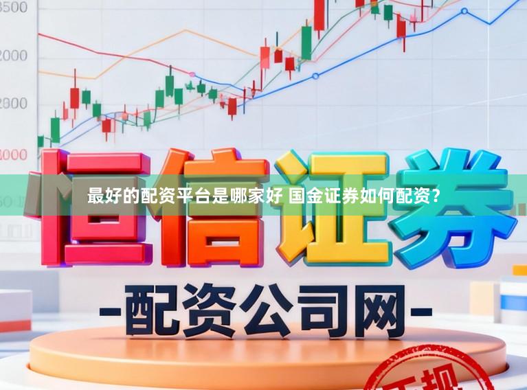 最好的配资平台是哪家好 国金证券如何配资？