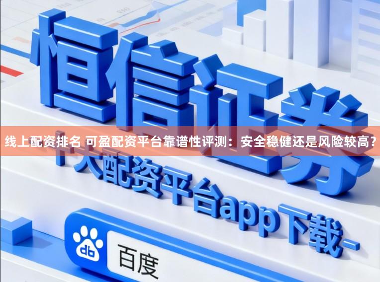 线上配资排名 可盈配资平台靠谱性评测：安全稳健还是风险较高？