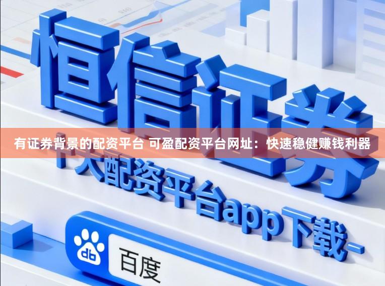 有证券背景的配资平台 可盈配资平台网址:快速稳健赚钱利器