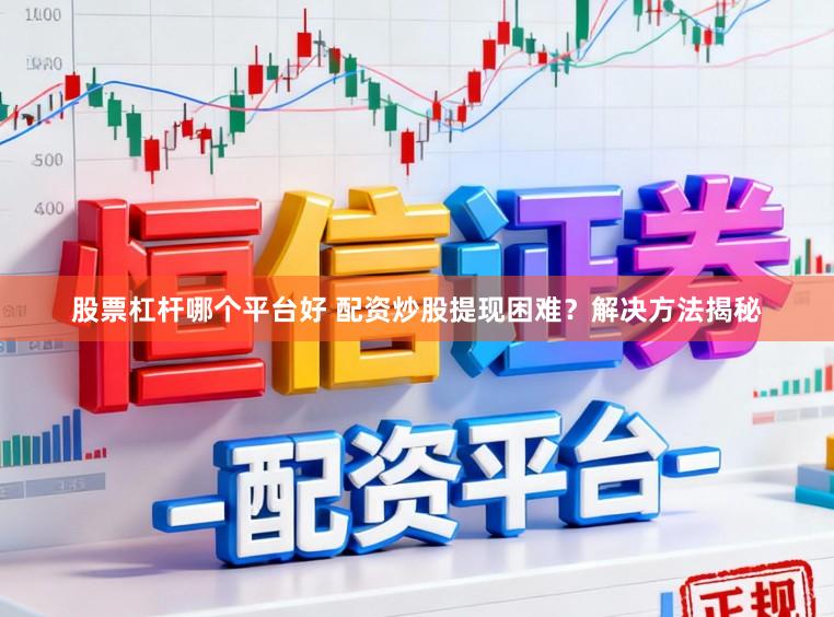 股票杠杆哪个平台好 配资炒股提现困难?解决方法揭秘