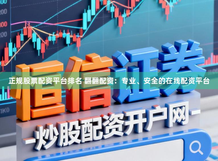 正规股票配资平台排名 翻翻配资：专业、安全的在线配资平台