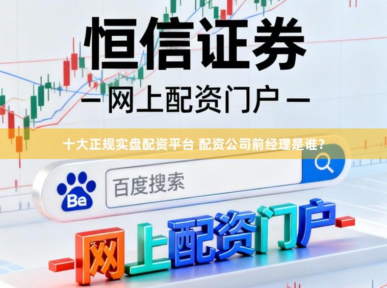 十大正规实盘配资平台 配资公司前经理是谁？