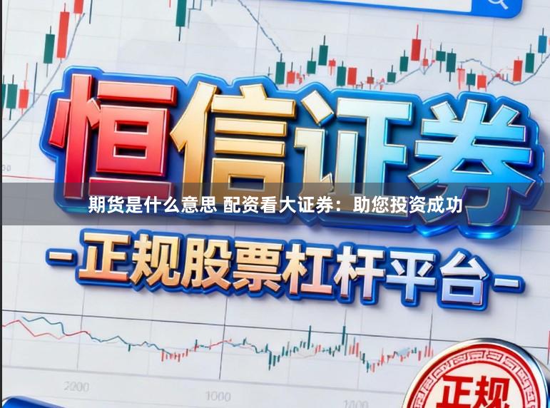 期货是什么意思 配资看大证券:助您投资成功