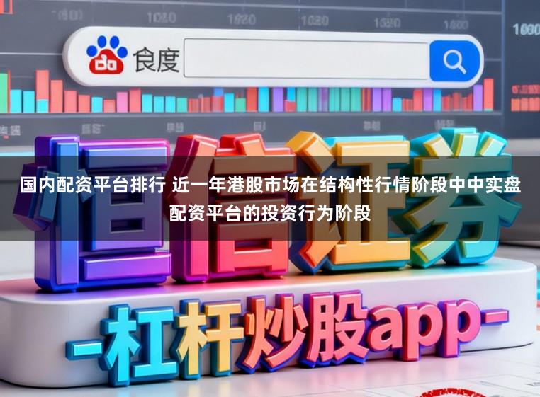 国内配资平台排行 近一年港股市场在结构性行情阶段中中实盘配资平台的投资行为阶段