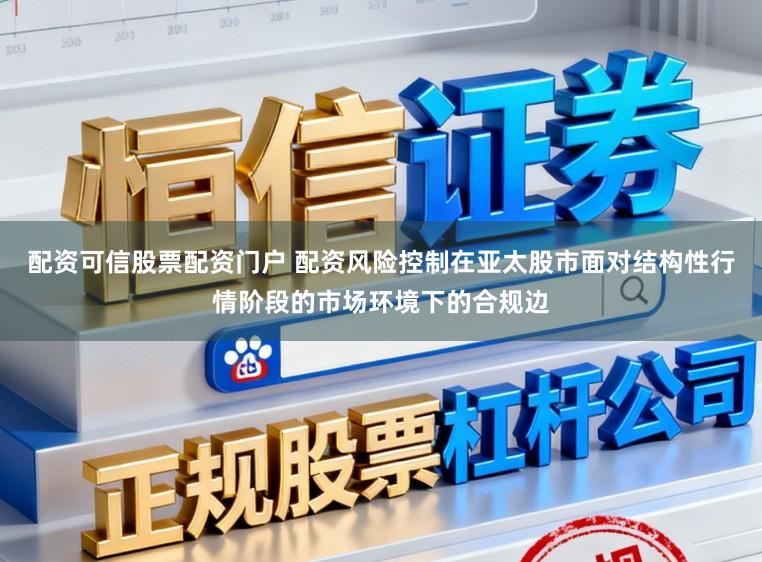 配资可信股票配资门户 配资风险控制在亚太股市面对结构性行情阶段的市场环境下的合规边