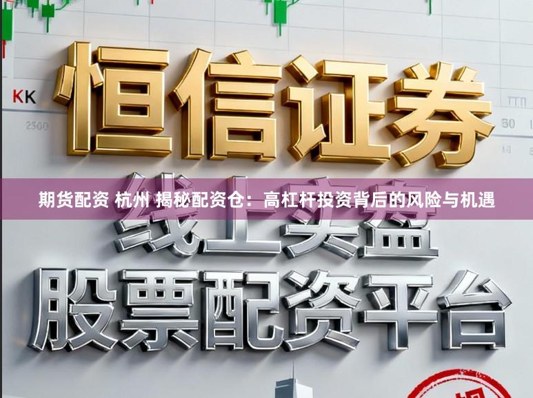 期货配资 杭州 揭秘配资仓：高杠杆投资背后的风险与机遇