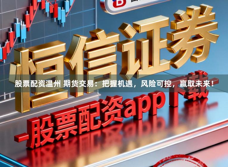 股票配资温州 期货交易：把握机遇，风险可控，赢取未来！