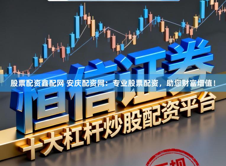 股票配资鑫配网 安庆配资网：专业股票配资，助您财富增值！