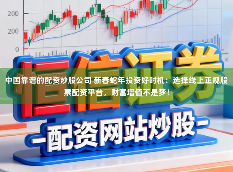 中国靠谱的配资炒股公司 新春蛇年投资好时机:选择线上正规股票配资平台,财富增值不是梦!