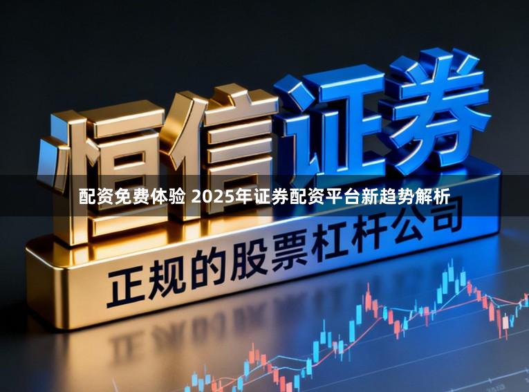 配资免费体验 2025年证券配资平台新趋势解析