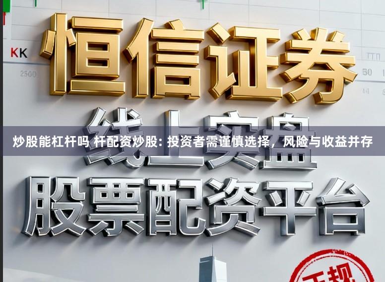 炒股能杠杆吗 杆配资炒股: 投资者需谨慎选择,风险与收益并存