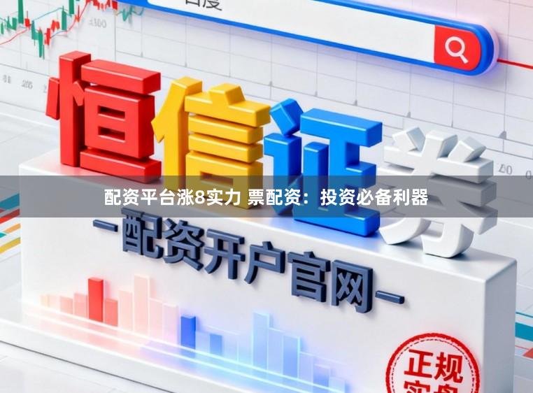 配资平台涨8实力 票配资:投资必备利器