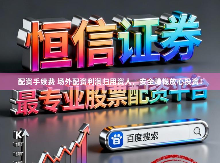 配资手续费 场外配资利润归用资人，安全赚钱放心投资！