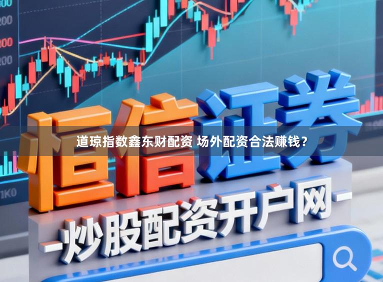 道琼指数鑫东财配资 场外配资合法赚钱?