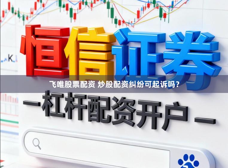 飞唯股票配资 炒股配资纠纷可起诉吗？