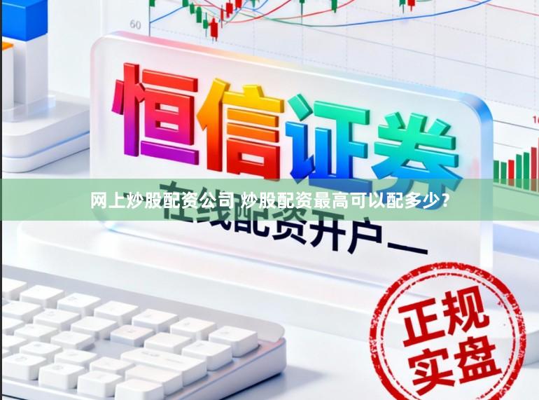 网上炒股配资公司 炒股配资最高可以配多少？