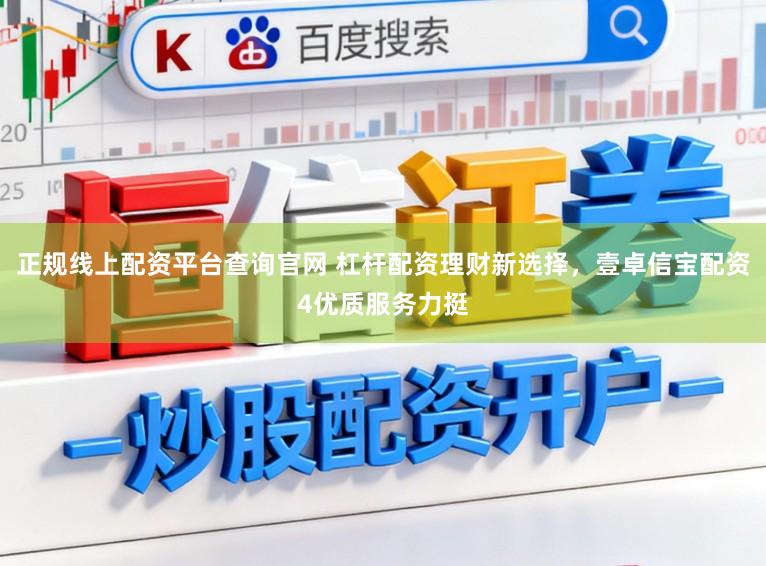 正规线上配资平台查询官网 杠杆配资理财新选择，壹卓信宝配资4优质服务力挺