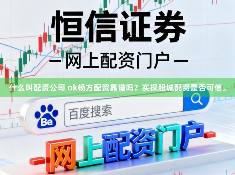 什么叫配资公司 ok杨方配资靠谱吗？实探股城配资是否可信。