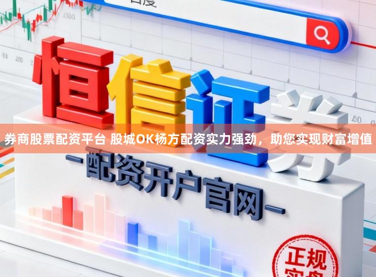券商股票配资平台 股城OK杨方配资实力强劲，助您实现财富增值