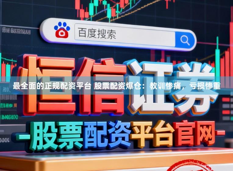 最全面的正规配资平台 股票配资爆仓：教训惨痛，亏损惨重