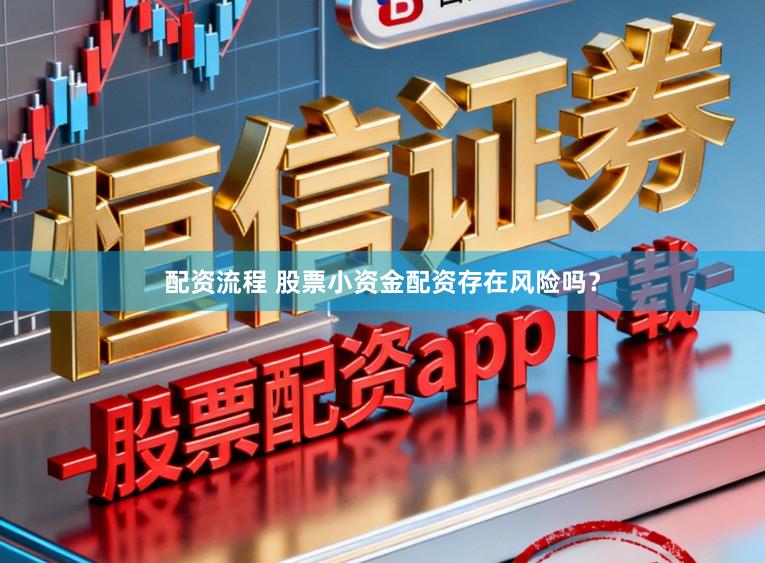 配资流程 股票小资金配资存在风险吗?