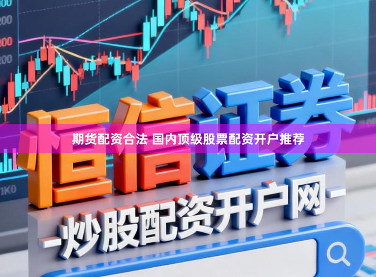 期货配资合法 国内顶级股票配资开户推荐
