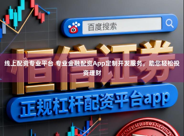 线上配资专业平台 专业金融配资App定制开发服务，助您轻松投资理财