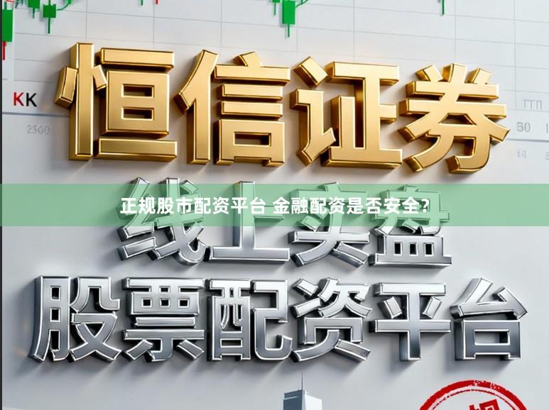 正规股市配资平台 金融配资是否安全？