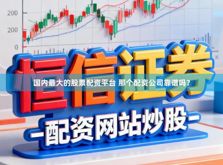 国内最大的股票配资平台 那个配资公司靠谱吗？