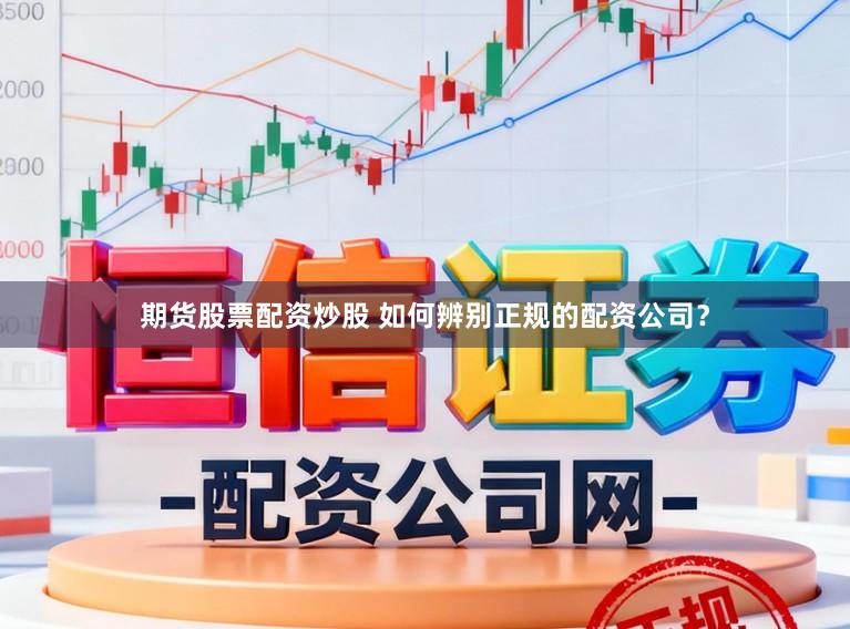 期货股票配资炒股 如何辨别正规的配资公司？