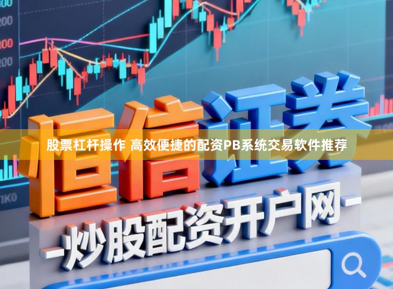股票杠杆操作 高效便捷的配资PB系统交易软件推荐
