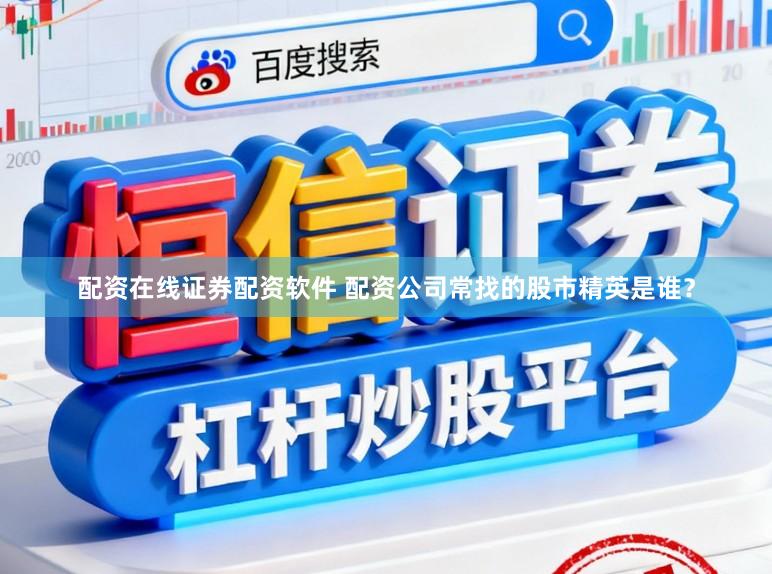 配资在线证券配资软件 配资公司常找的股市精英是谁？
