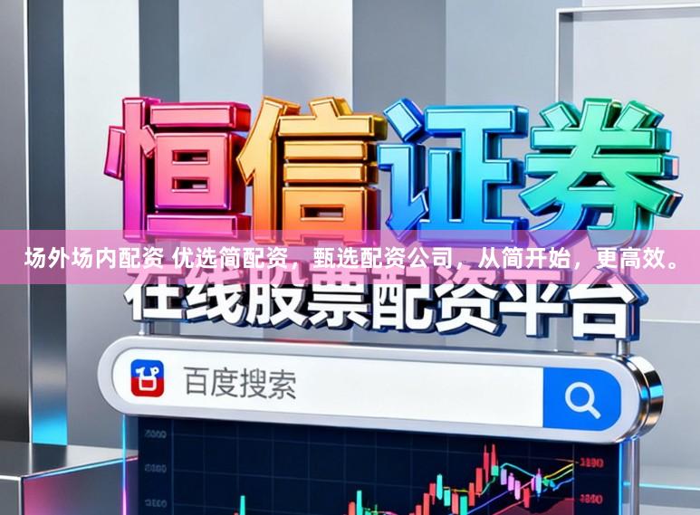 场外场内配资 优选简配资，甄选配资公司，从简开始，更高效。
