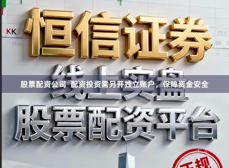 股票配资公司  配资投资需另开独立账户，保障资金安全