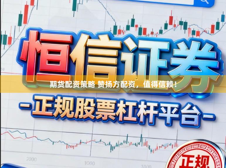 期货配资策略 赞扬方配资，值得信赖！