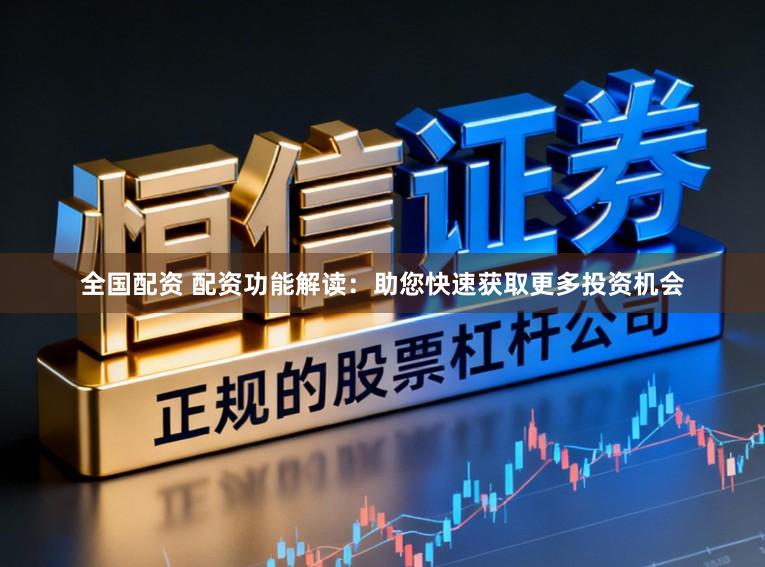 全国配资 配资功能解读：助您快速获取更多投资机会