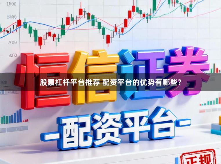 股票杠杆平台推荐 配资平台的优势有哪些？