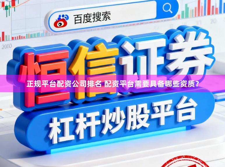正规平台配资公司排名 配资平台需要具备哪些资质？