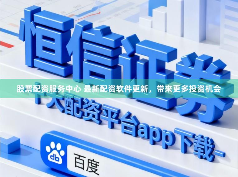 股票配资服务中心 最新配资软件更新，带来更多投资机会