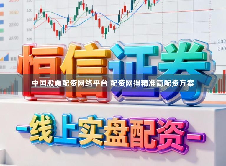 中国股票配资网络平台 配资网得精准简配资方案