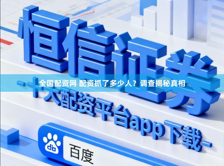 全国配资网 配资抓了多少人？调查揭秘真相