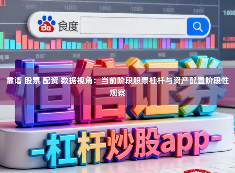 靠谱 股票 配资 数据视角：当前阶段股票杠杆与资产配置阶段性观察