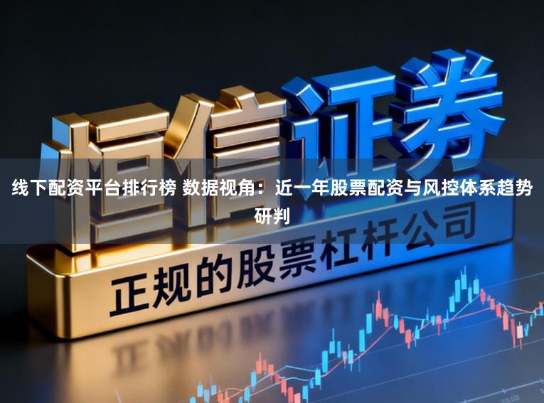 线下配资平台排行榜 数据视角：近一年股票配资与风控体系趋势研判