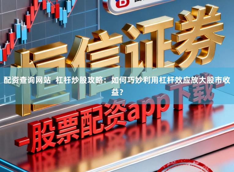 配资查询网站  杠杆炒股攻略：如何巧妙利用杠杆效应放大股市收益？