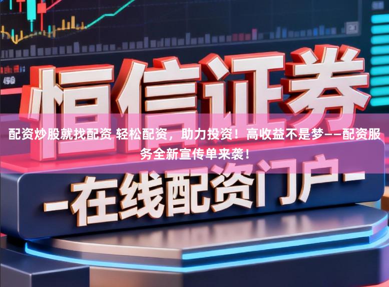 配资炒股就找配资 轻松配资,助力投资!高收益不是梦——配资服务全新宣传单来袭!