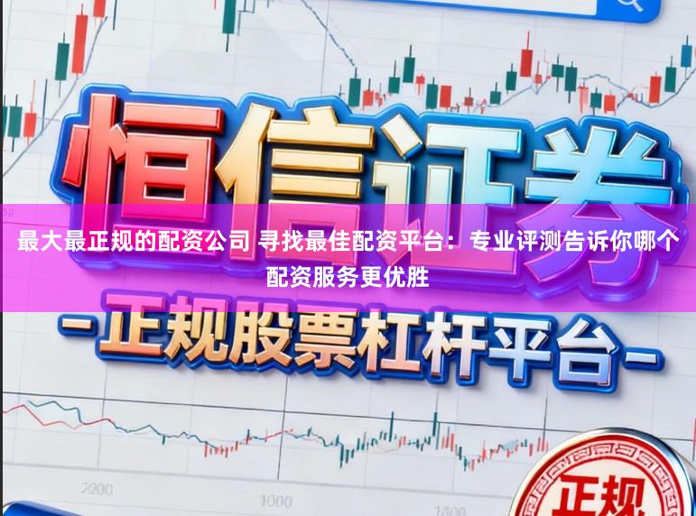 最大最正规的配资公司 寻找最佳配资平台：专业评测告诉你哪个配资服务更优胜