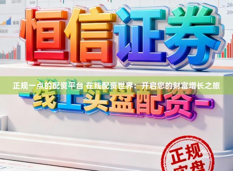正规一点的配资平台 在线配资世界：开启您的财富增长之旅